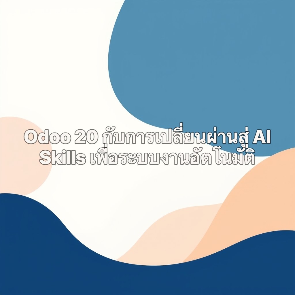 Odoo 20 กับการเปลี่ยนผ่านสู่ AI Skills เพื่อระบบงานอัตโนมัติ